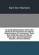 Le Guide Diplomatique: Pr?cis Des Droits Et Des Fonctions Des Agents Diplomatiques Et Consulaires : Suivi D'un Trait? Des Actes Et Offices Divers Qui . Comme Exemples, Volume 2 (French Edition), Karl von Martens 