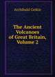 The Ancient Volcanoes of Great Britain, Volume 2, Geikie, Archibald, Sir, 1835-1924 