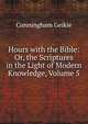 Hours with the Bible: Or, the Scriptures in the Light of Modern Knowledge, Volume 5, Cunningham Geikie 