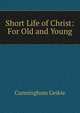 Short Life of Christ: For Old and Young, Cunningham Geikie 