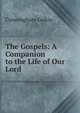 The Gospels: A Companion to the Life of Our Lord, Cunningham Geikie 