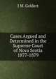 Cases Argued and Determined in the Supreme Court of Nova Scotia 1877-1879, J M. Geldert 
