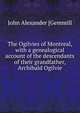 The Ogilvies of Montreal, with a genealogical account of the descendants of their grandfather, Archibald Ogilvie, John Alexander [Gemmill 