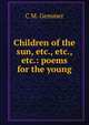 Children of the sun, etc., etc., etc.: poems for the young, C M. Gemmer 