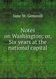 Notes on Washington; or, Six years at the national capital, Jane W. Gemmill 