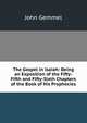 The Gospel in Isaiah: Being an Exposition of the Fifty-Fifth and Fifty-Sixth Chapters of the Book of His Prophecies, John Gemmel 