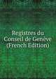 Registres du Conseil de Geneve (French Edition), 