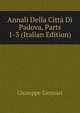 Annali Della Citta Di Padova, Parts 1-3 (Italian Edition), Giuseppe Gennari 
