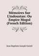 M?moires Sur L'indoustan: Ou Empire Mogol (French Edition), Jean Baptiste Joseph Gentil 