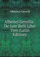 Alberiei Gentilis . De Jure Belli Libri Tres (Latin Edition), Alberico Gentili 