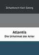 Atlantis. Die Urheimat der Arier, Zchaetzsch Karl Georg 