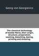 The chemical technology of textile fibres, their origin, structure, preparation, washing, bleaching, dyeing, printing and dressing;, Georg von Georgievics 