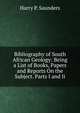 Bibliography of South African Geology: Being a List of Books, Papers and Reports On the Subject. Parts I and Ii., Harry P. Saunders 
