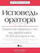 Исповедь оратора. Секретные сведения о том, как зарабатывать 30 000 долларов в час, Скотт Беркун 