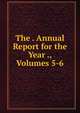 The . Annual Report for the Year ., Volumes 5-6, 