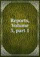 Reports, Volume 3, part 1, 