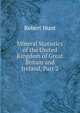Mineral Statistics of the United Kingdom of Great Britain and Ireland, Part 2, Hunt Robert 