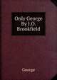 Only George By J.O. Brookfield., George 
