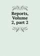 Reports, Volume 2, part 2, 