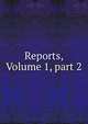 Reports, Volume 1, part 2, 