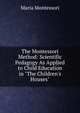 The Montessori Method: Scientific Pedagogy As Applied to Child Education in "The Children's Houses", Maria Montessori 
