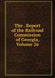 The . Report of the Railroad Commission of Georgia, Volume 26, 