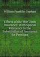 Effects of the War Upon Insurance: With Special Reference to the Substitution of Insurance for Pensions, William Franklin Gephart 