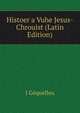 Histoer a Vuhe Jesus-Chrouist (Latin Edition), J Gequelleu 