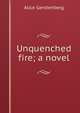 Unquenched fire; a novel, Alice Gerstenberg 