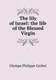 The lily of Israel: the life of the Blessed Virgin, Olympe Philippe Gerbet 