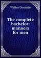 The complete bachelor: manners for men, Walter Germain 