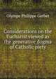 Considerations on the Eucharist viewed as the generative dogma of Catholic piety, Olympe Philippe Gerbet 