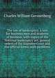 The law of bankruptcy; a text for business men and students of business, with copies of the National bankruptcy act, general orders of the Supreme Court and the official forms, with problems, Charles William Gerstenberg 