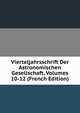 Vierteljahrsschrift Der Astronomischen Gesellschaft, Volumes 10-12 (French Edition), 