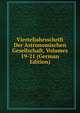 Vierteljahrsschrift Der Astronomischen Gesellschaft, Volumes 19-21 (German Edition), 