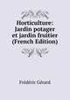 Horticulture: Jardin potager et jardin fruitier (French Edition), Frederic Gerard 