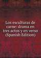 Los esculturas de carne: drama en tres actos y en verso (Spanish Edition), 