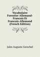 Vocabulaire Forestier Allemand-Francais Et Francais-Allemand (French Edition), Jules Auguste Gerschel 
