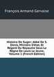 Histoire De Suger: Abb? De S. Denis, Ministre D'?tat, Et R?gent Du Royaume Sous Le R?gne De Louis Le Jeune, Volume 1 (French Edition), Francois Armand Gervaise 