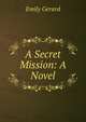 A Secret Mission: A Novel, Emily Gerard 