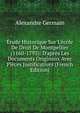 ?tude Historique Sur L'?cole De Droit De Montpellier (1160-1793): D'apr?s Les Documents Originaux Avec Pi?ces Justificatives (French Edition), Alexandre Germain 