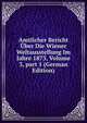 Amtlicher Bericht ?ber Die Wiener Weltausstellung Im Jahre 1873, Volume 3, part 1 (German Edition), 