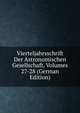 Vierteljahrsschrift Der Astronomischen Gesellschaft, Volumes 27-28 (German Edition), 