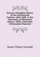 Sources of English History of the Seventeenth Century, 1603-1689, in the University of Minnesota Library: With a Selection of Secondary Material, James Thayer Gerould 