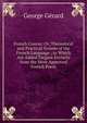 French Course: Or, Theoretical and Practical System of the French Language ; to Which Are Added Elegant Extracts from the Most Approved French Poets, George Gerard 
