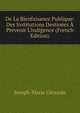 De La Bienfaisance Publique: Des Institutions Destin?es ? Prevenir L'indigence (French Edition), Joseph-Marie Gerando 