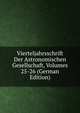 Vierteljahrsschrift Der Astronomischen Gesellschaft, Volumes 25-26 (German Edition), 
