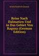 Reise Nach Dalmatien Und in Das Gebiet Von Ragusa (German Edition), Ernst Friedrich Germar 