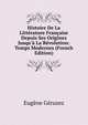 Histoire De La Litt?rature Fran?aise Depuis Ses Origines Jusqu'? La R?volution: Temps Modernes (French Edition), Eugene Geruzez 