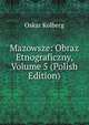 Mazowsze: Obraz Etnograficzny, Volume 5 (Polish Edition), Oskar Kolberg 
